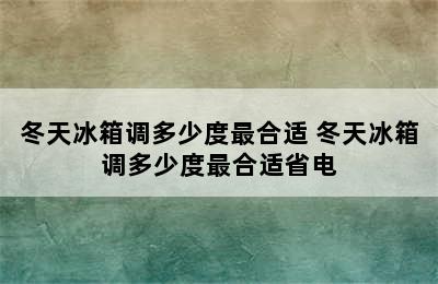 冬天冰箱调多少度最合适 冬天冰箱调多少度最合适省电